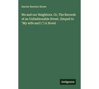 We and our Neighbors. Or, The Records of an Unfashionable Street. (Sequel to "My wife and I.") A Novel