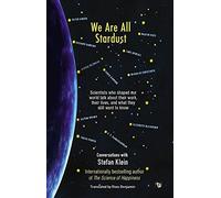We Are All Stardust Scientists Who Shaped Our World Talk about Their Work Their Lives and What They Still Want to Know