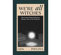 We Are All Witches: How Ancient Magic Lives in Our Everyday Rituals and Traditions