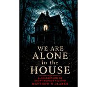 We Are Alone In The House: A Collection of Short Horror Fiction