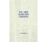 We are Already Ghosts by Kit Dobson Kit Dobson (Auteur)