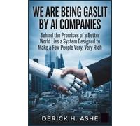 We Are Being Gaslit by AI Companies: Behind the Promises of a Better World Lies a System Designed to Make a Few People Very, Very Rich