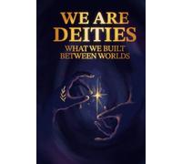 We Are Deities: What We Built Between Worlds