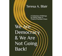 We Are Democracy & We Are Not Going Back!: A Collection of Writings to Inspire Hope in Times of Societal Chaos