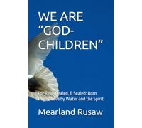 WE ARE “GOD-CHILDREN”: For Real, Healed, & Sealed: Born from Above by Water and the Spirit