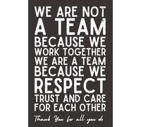 We Are Not a Team Because We Work Together. We Are a Team Because We Respect, Trust, and Care for Each Other - Team Appreciation Notebook | 6x9 Lined ... | Thank You Gift for Coworkers & Office Staff