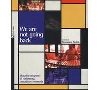 We Are Not Going Back. Musiche Migranti Di Resistenza, Orgoglio E Memoria