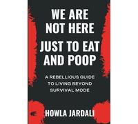 We Are Not Here Just to Eat and Poop: A Rebellious Guide to Living Beyond Survival Mode