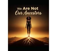 We Are Not Our Ancestors: From Survival to Self-Determination: Claiming Our Power, Rewriting Our Legacy