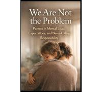 We Are Not the Problem: Parents in Mental Load, Expectations, and Never-Ending Responsibility