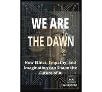 We Are the Dawn: How Ethics, Empathy, and Imagination can shape the Future of AI