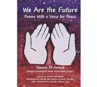 We Are the Future Poems with a Voice for Peace by Foreword by Claudia Castro Luna & Introduction by Carrie Stradley & Edited by Merna Ann Hecht Foreword by Claudia Castro Luna , Introduction by Carrie