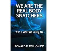 WE ARE THE REAL BODY SNATCHERS: WHO AND WHAT WE REALLY ARE