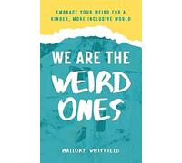 We Are The Weird Ones: Embrace Your Weird For A Kinder, More Inclusive World