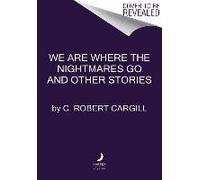 We Are Where The Nightmares Go And Other Stories