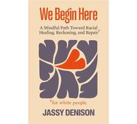 We Begin Here A Mindful Path Toward Racial Healing, Reckoning, and Repair for White People - Jassy Denison - Parallax Press - ebook (ePub) - Livre