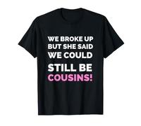 We Broke Up But She Said We Could Still Be Cousins Humour T-Shirt