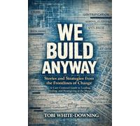 WE BUILD ANYWAY: Stories and Strategies from the Frontlines of Change: A Care-Centered Guide to Leading, Healing, and Strategizing at the Margins