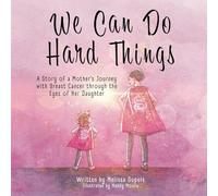 We Can Do Hard Things: A Story of a Mother's Journey with Breast Cancer through the Eyes of Her Daughter