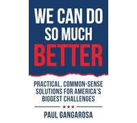 We Can Do So Much Better: Practical, Common-Sense Solutions for America's Biggest Challenges