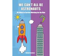 We Can't All Be Astronauts: 101 Ways to Survive Working for the Man