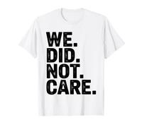 We Did Not Care Bold Sarcasm Attitude Quote T-Shirt