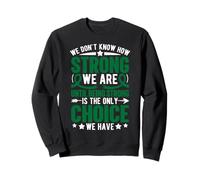 We Don't Know How Strong We are Ununtil Being Strong is The on Sweatshirt