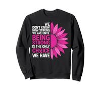 We Don't Know How Strong We are Ununtil Being Strong is The on Sweatshirt