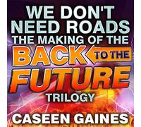 We Don't Need Roads: The Making of the Back to the Future Trilogy