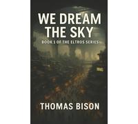 We Dream The Sky: Book One of the ELTROS Series - A Dystopian Post-Apocalyptic Science Fiction