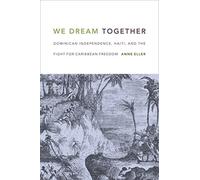 We Dream Together: Dominican Independence, Haiti, and the Fight for Caribbean Freedom