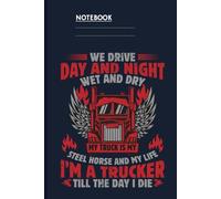 We Drive Day And Night Wet And Dry My Truck Is My Steel Horse And My Life I'm A Trucker Till The Day I Die With Red Truck And Winged Flames On Dark Blue Cover: Notebook