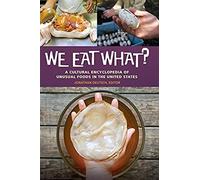 We Eat What? A Cultural Encyclopedia Of Unusual Foods In The United States