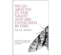 We Go Around in the Night and are Consumed by Fire by Jules Grant Jules Grant, (Auteur)