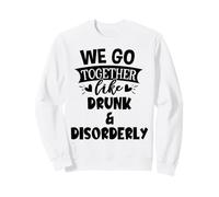 We Go Together Like Drunk & Disorderly Best Friends Drinking Sweatshirt