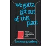 We Gotta Get Out of This Place: Popular Conservatism and Postmodern Culture Grossberg, Lawrence (Auteur)