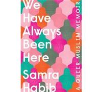 We Have Always Been Here A Queer Muslim Memoir by Samra Habib Samra Habib (Auteur)