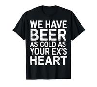 We Have Beer As Cold As Your Ex's Heart Bar Party Laugh - T-Shirt