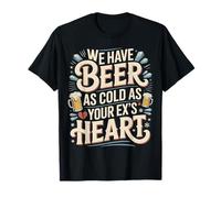 We Have Beer As Cold As Your Ex's Heart Bar Party Laugh - T-Shirt