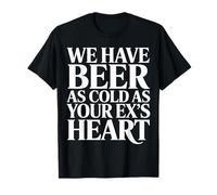 We Have Beer As Cold As Your Ex's Heart Bar Party Laugh |- T-Shirt
