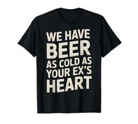 We Have Beer As Cold As Your Ex's Heart Bar Party Laugh - T-Shirt