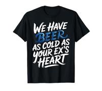We Have Beer As Cold As Your Ex's Heart - T-Shirt