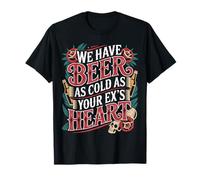 We Have Beer As Cold As Your Ex's Heart - T-Shirt