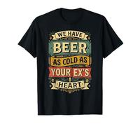 We Have Beer As Cold As Your Ex's Heart |- T-Shirt