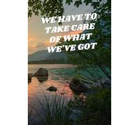 WE HAVE TO TAKE CARE OF WHAT WE'VE GOT: Journal Notebook Nature Beauty for Friends and Family | The Best Notebook for Your , 120 Pages