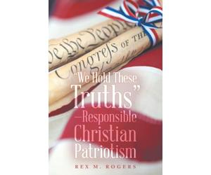 “We Hold These Truths”-Responsible Christian Patriotism