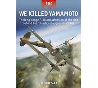 We Killed Yamamoto: The long-range P-38 assassination of the man behind Pearl Harbor, Bougainville 1943