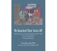 We Knocked Their Socks Off: The First American-Trained String Quartet (1927-1981) The Curtis String Quartet An Original Biography Paperback Book By Tim Bosworth Phd