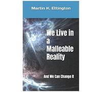 We Live In A Malleable Reality: And We Can Change It