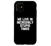 We Live in Increably Stupid Times - Dire drôle Sarcastique Coque pour iPhone 11